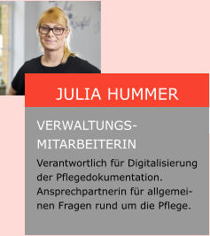 Julia Hummer  Verwaltungs-mitarbeiterin Verantwortlich für Digitalisierung  der Pflegedokumentation. Ansprechpartnerin für allgemeinen Fragen rund um die Pflege.
