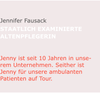 Jennifer Fausack staatlich examinierte  Altenpflegerin   Jenny ist seit 10 Jahren in unserem Unternehmen. Seither ist Jenny für unsere ambulanten Patienten auf Tour.