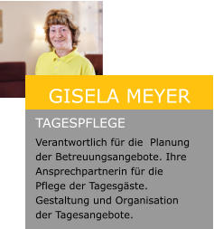 Gisela Meyer  Tagespflege Verantwortlich für die  Planung der Betreuungsangebote. Ihre Ansprechpartnerin für die Pflege der Tagesgäste. Gestaltung und Organisation der Tagesangebote.