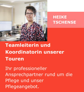 Heike Tschense  Teamleiterin und Koordinatorin unserer Touren Ihr professioneller Ansprechpartner rund um die Pflege und unser Pflegeangebot.